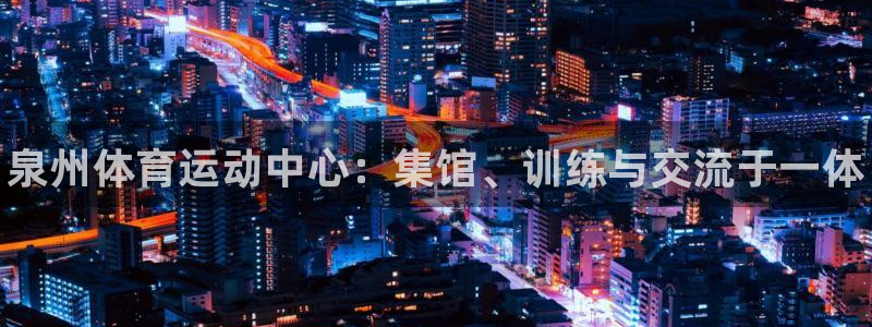 公海赌赌船官方正版app新能源：泉州体育运动中心：集