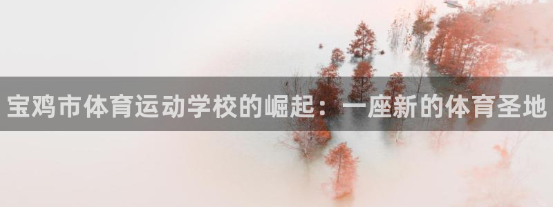 公海赌赌船官方正版app集团官网首页：宝鸡市体育运动学校的崛