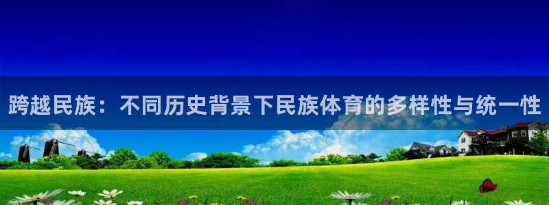 公海赌赌船官网下载招商电话号码查询是多少：跨越民族：不同历史