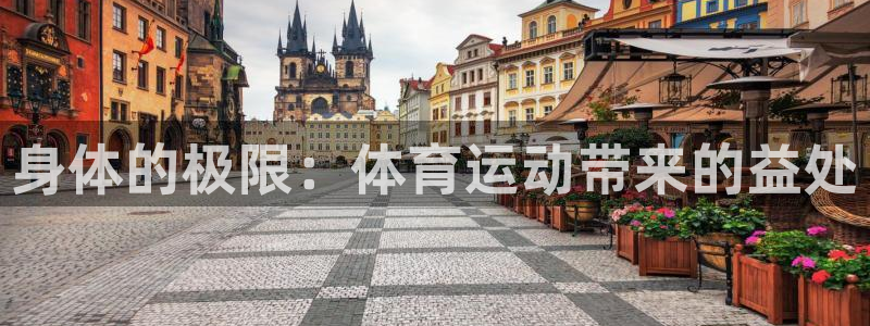 公海赌赌船官方正版app神州：身体的极限：体育运动带来的益处