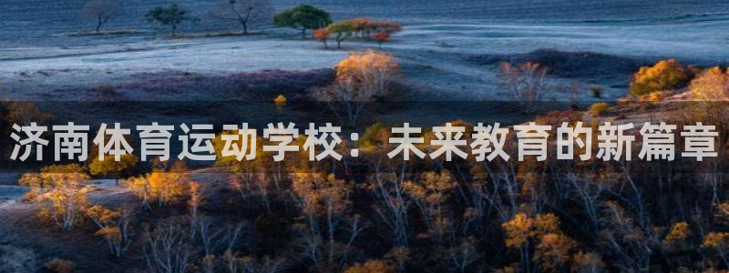 公海赌赌船官网下载注册：济南体育运动学校：未来教育的