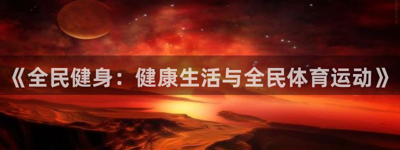 公海赌赌船官网下载平台APP：《全民健身：健康生活与全民体育