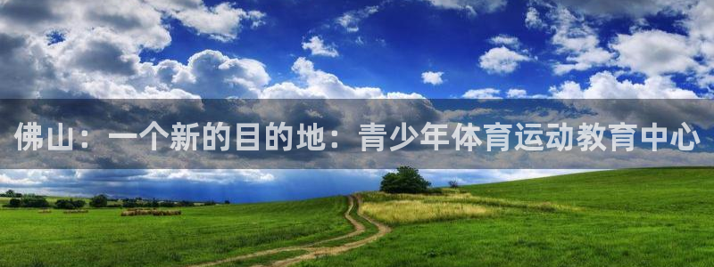 注册公海赌赌船官方正版app：佛山：一个新的目的地：青少年体