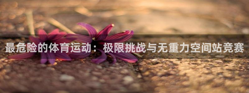 公海赌赌船官网下载招商电话地址是多少：最危险的体育运动：极限