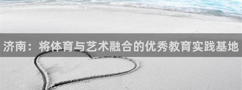 公海赌赌船网站：济南：将体育与艺术融