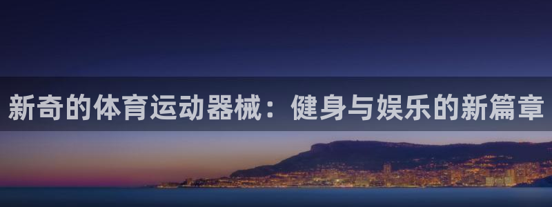 公海客户软件：新奇的体育运动器械：健身与娱乐的新篇章