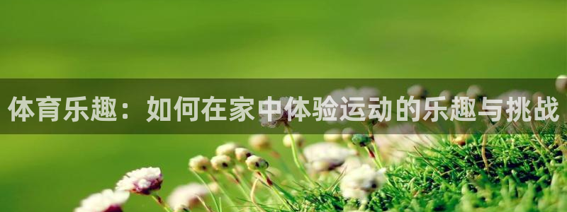 公海710官方环宇浏览器：体育乐趣：