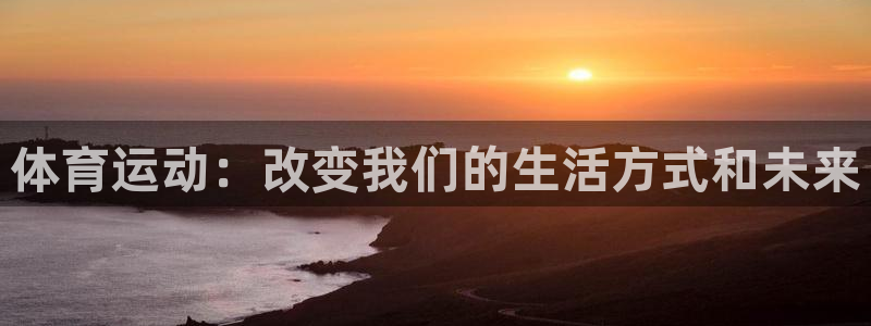 欢迎来到公海710线路是多少：体育运动：改变我们的生活方式和