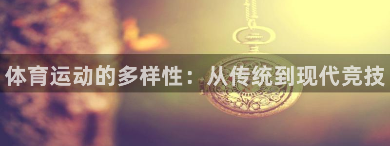 公海网站7108：体育运动的多样性：从传统到现代竞技