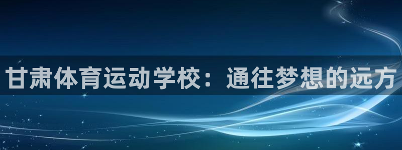  公海710赌船：甘肃体育运动学校：通往梦想的远方